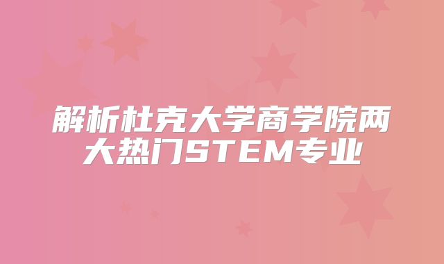 解析杜克大学商学院两大热门STEM专业