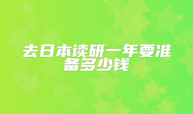 去日本读研一年要准备多少钱