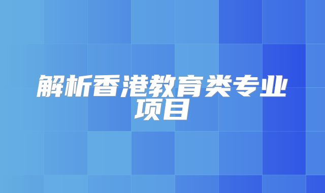解析香港教育类专业项目