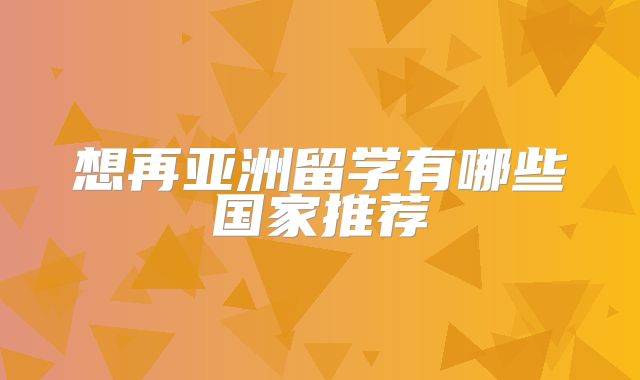 想再亚洲留学有哪些国家推荐