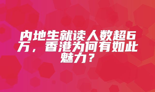 内地生就读人数超6万，香港为何有如此魅力？