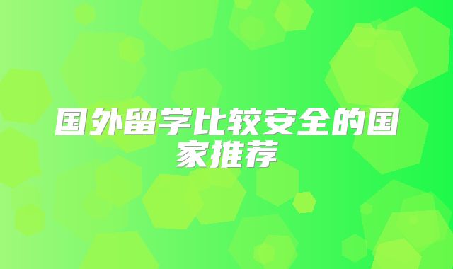国外留学比较安全的国家推荐