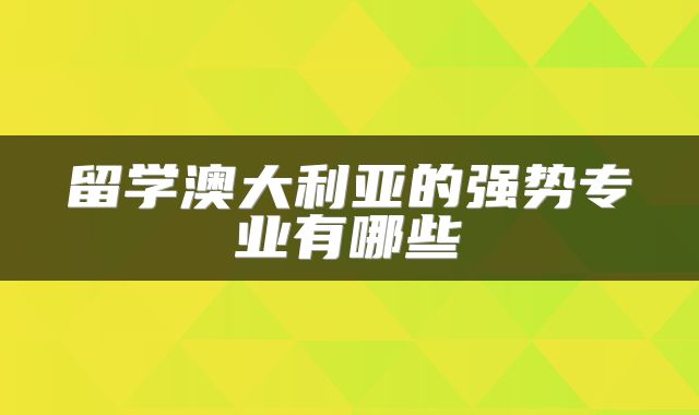 留学澳大利亚的强势专业有哪些