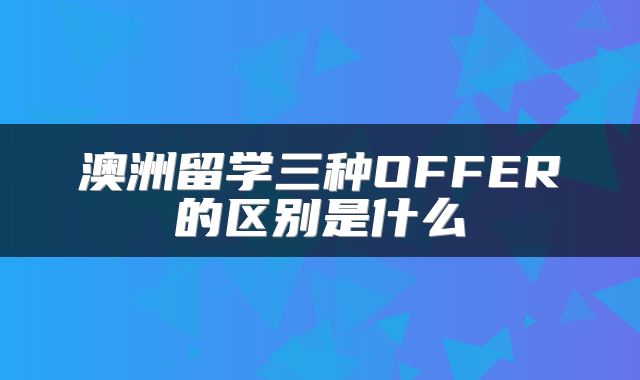 澳洲留学三种OFFER的区别是什么