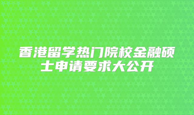 香港留学热门院校金融硕士申请要求大公开