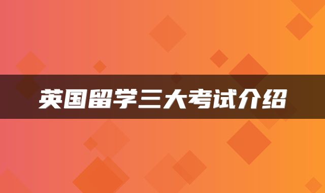 英国留学三大考试介绍