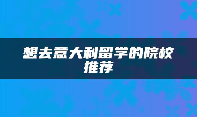 想去意大利留学的院校推荐