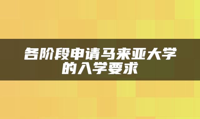 各阶段申请马来亚大学的入学要求