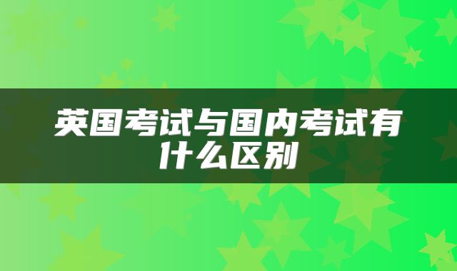 英国考试与国内考试有什么区别