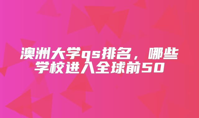 澳洲大学qs排名，哪些学校进入全球前50