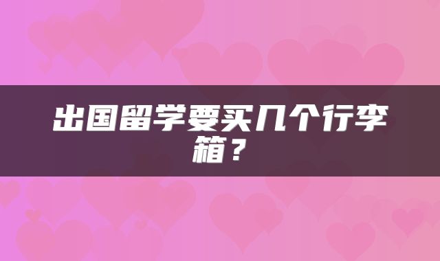 出国留学要买几个行李箱？