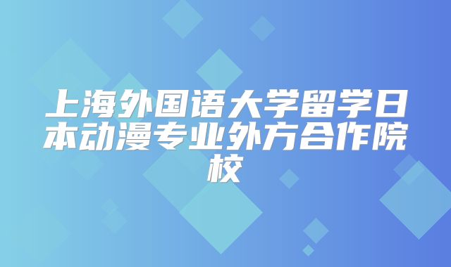 上海外国语大学留学日本动漫专业外方合作院校