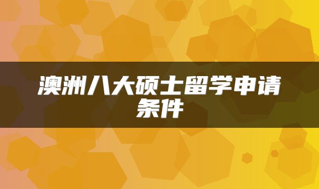 澳洲八大硕士留学申请条件