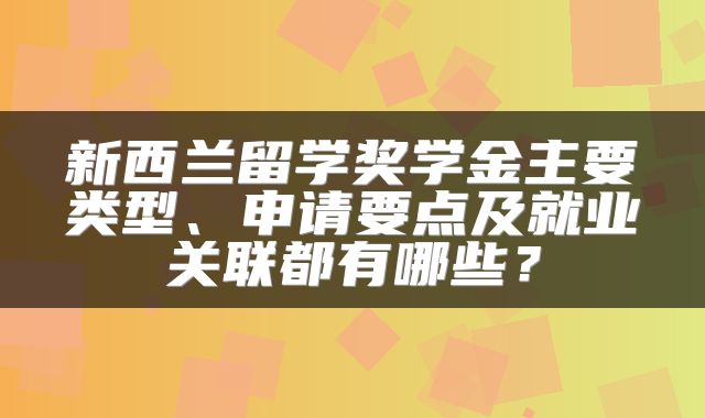 新西兰留学奖学金主要类型、申请要点及就业关联都有哪些？