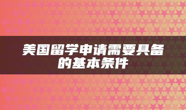 美国留学申请需要具备的基本条件