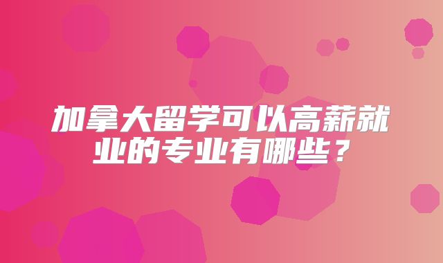加拿大留学可以高薪就业的专业有哪些？