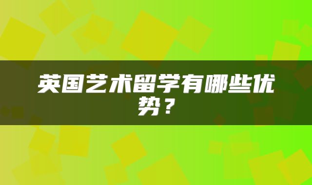 英国艺术留学有哪些优势？