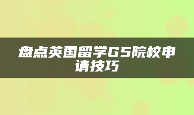 盘点英国留学G5院校申请技巧