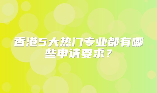 香港5大热门专业都有哪些申请要求？