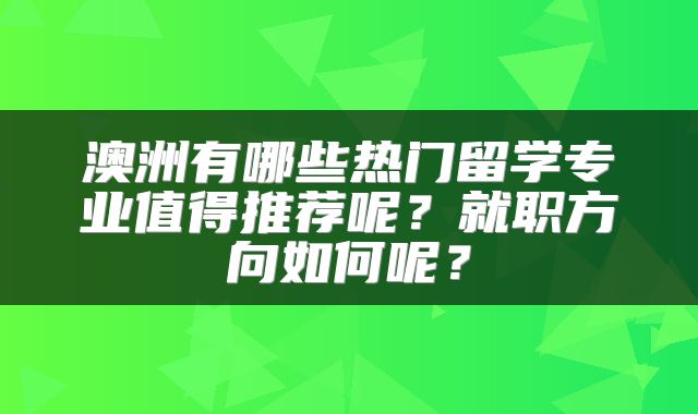 澳洲有哪些热门留学专业值得推荐呢？就职方向如何呢？