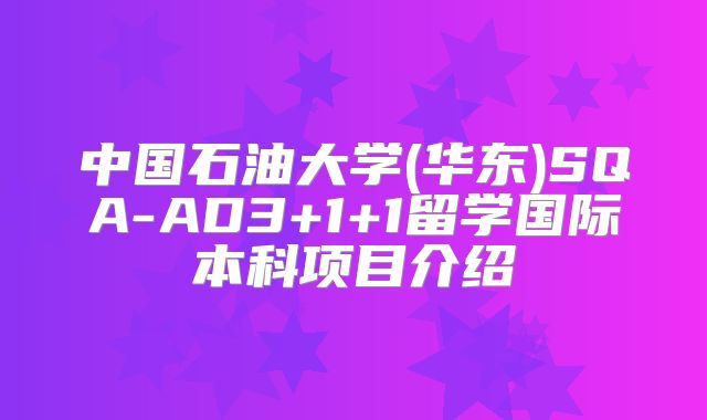 中国石油大学(华东)SQA-AD3+1+1留学国际本科项目介绍