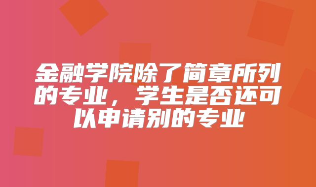 金融学院除了简章所列的专业，学生是否还可以申请别的专业