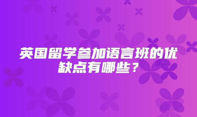 英国留学参加语言班的优缺点有哪些？