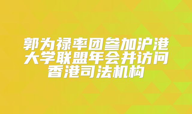 郭为禄率团参加沪港大学联盟年会并访问香港司法机构