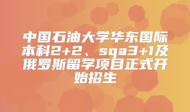 中国石油大学华东国际本科2+2、sqa3+1及俄罗斯留学项目正式开始招生
