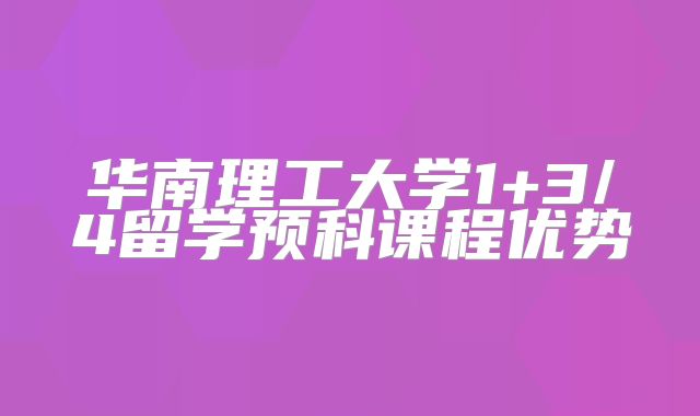 华南理工大学1+3/4留学预科课程优势
