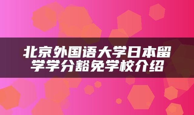 北京外国语大学日本留学学分豁免学校介绍