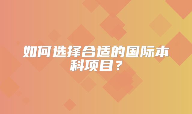 如何选择合适的国际本科项目？