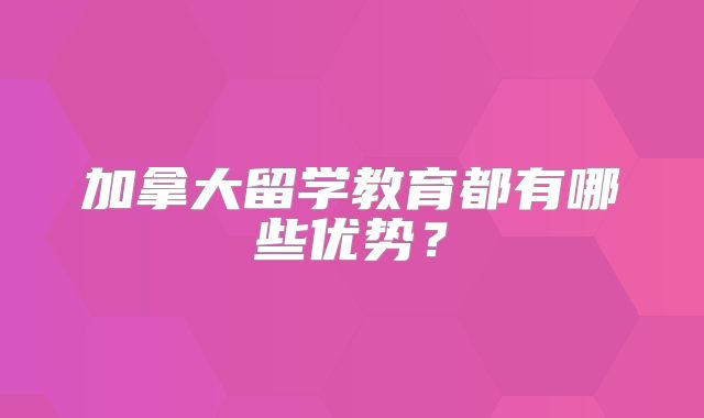 加拿大留学教育都有哪些优势？