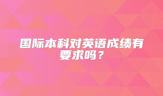 国际本科对英语成绩有要求吗？