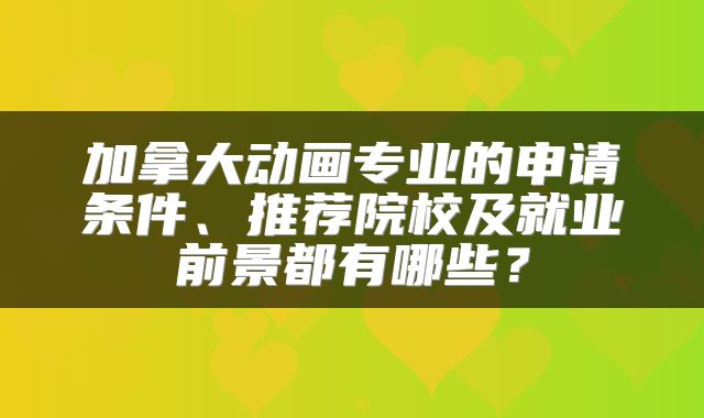 加拿大动画专业的申请条件、推荐院校及就业前景都有哪些？