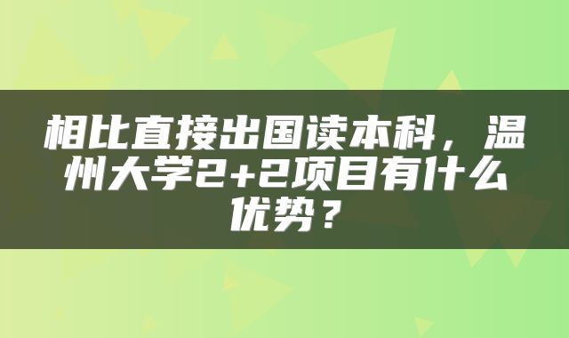 相比直接出国读本科，温州大学2+2项目有什么优势？