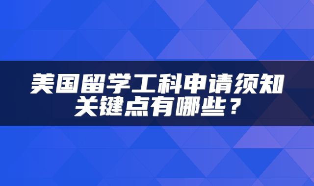 美国留学工科申请须知关键点有哪些？