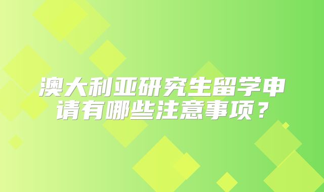 澳大利亚研究生留学申请有哪些注意事项？