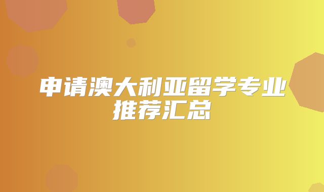 申请澳大利亚留学专业推荐汇总
