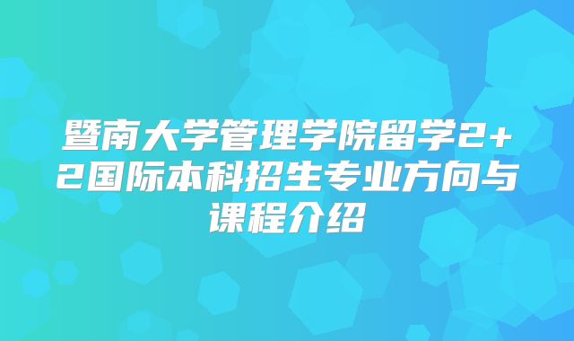 暨南大学管理学院留学2+2国际本科招生专业方向与课程介绍