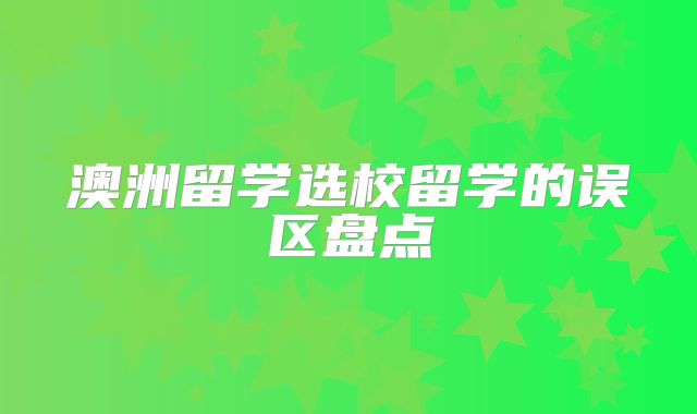澳洲留学选校留学的误区盘点