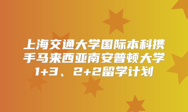 上海交通大学国际本科携手马来西亚南安普顿大学1+3、2+2留学计划