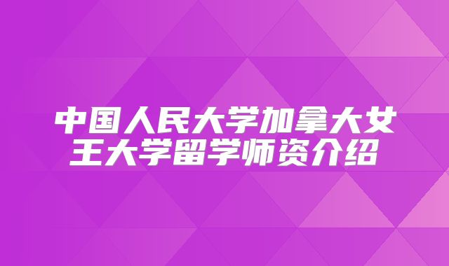 中国人民大学加拿大女王大学留学师资介绍