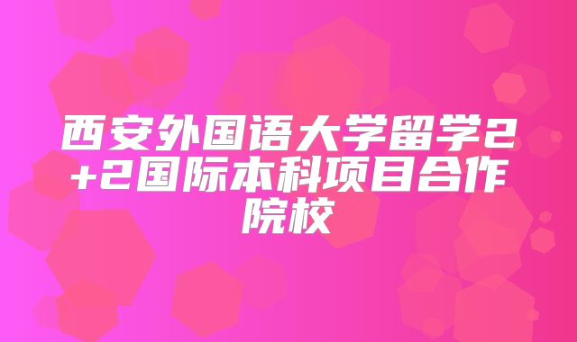 西安外国语大学留学2+2国际本科项目合作院校