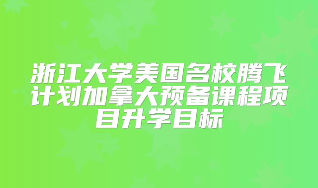 浙江大学美国名校腾飞计划加拿大预备课程项目升学目标