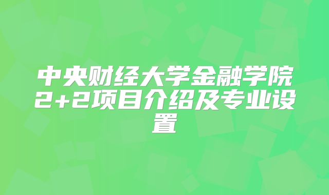 中央财经大学金融学院2+2项目介绍及专业设置