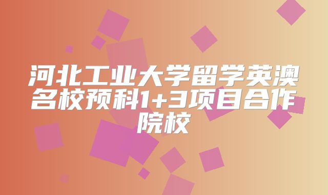 河北工业大学留学英澳名校预科1+3项目合作院校