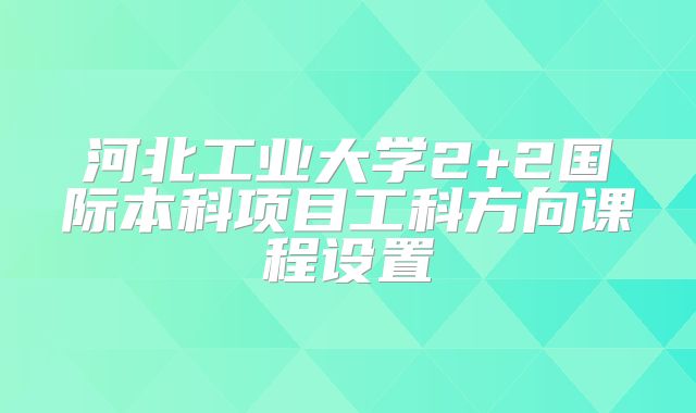 河北工业大学2+2国际本科项目工科方向课程设置
