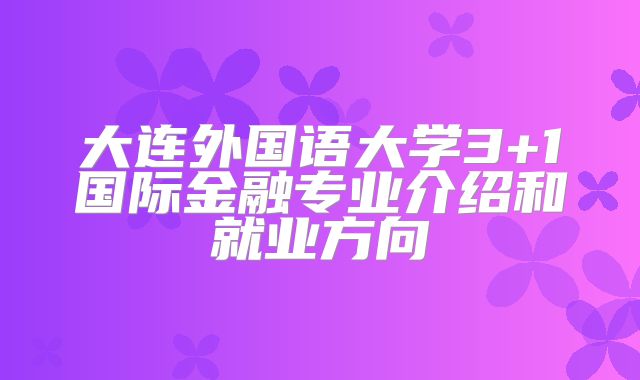 大连外国语大学3+1国际金融专业介绍和就业方向