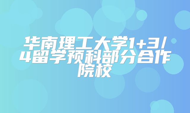 华南理工大学1+3/4留学预科部分合作院校